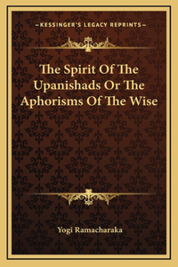Spirit Of The Upanishads Or The Aphorisms Of The Wise
