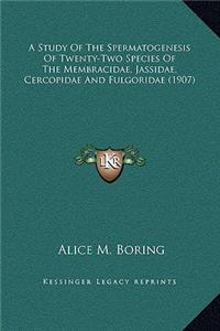 A Study Of The Spermatogenesis Of Twenty-Two Species Of The Membracidae, Jassidae, Cercopidae And Fulgoridae (1907)