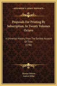 Proposals For Printing By Subscription, In Twenty Volumes Octavo: A Universal History, From The Earliest Account Of Time (1746)