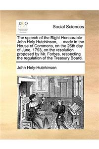 The speech of the Right Honourable John Hely Hutchinson, ... made in the House of Commons, on the 26th day of June, 1793, on the resolution proposed by Mr. Forbes, respecting the regulation of the Treasury Board.