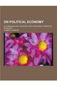 On Political Economy; In Connexion with the Moral State and Moral Prospects of Society