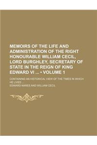 Memoirs of the Life and Administration of the Right Honourable William Cecil, Lord Burghley, Secretary of State in the Reign of King Edward VI (Volume