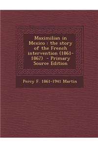Maximilian in Mexico: The Story of the French Intervention (1861-1867)