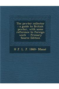 Pewter Collector: A Guide to British Pewter, with Some Reference to Foreign Work
