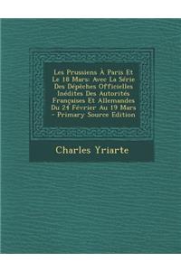 Les Prussiens a Paris Et Le 18 Mars: Avec La Serie Des Depeches Officielles Inedites Des Autorites Francaises Et Allemandes Du 24 Fevrier Au 19 Mars