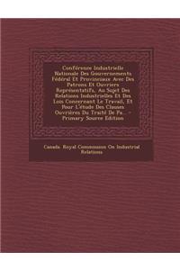 Conference Industrielle Nationale Des Gouvernements Federal Et Provinciaux Avec Des Patrons Et Ouvriers Representatifs, Au Sujet Des Relations Industrielles Et Des Lois Concernant Le Travail, Et Pour L'Etude Des Clauses Ouvrieres Du Traite de Pa...