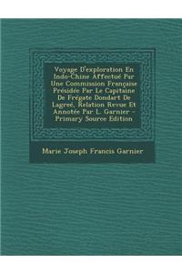 Voyage D'Exploration En Indo-Chine Affectue Par Une Commission Francaise Presidee Par Le Capitaine de Fregate Dondart de Lagree, Relation Revue Et Annotee Par L. Garnier