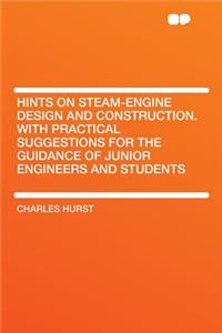 Hints on Steam-Engine Design and Construction. with Practical Suggestions for the Guidance of Junior Engineers and Students