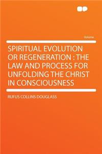 Spiritual Evolution or Regeneration: The Law and Process for Unfolding the Christ in Consciousness