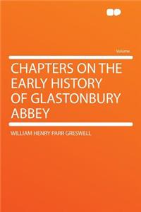 Chapters on the Early History of Glastonbury Abbey