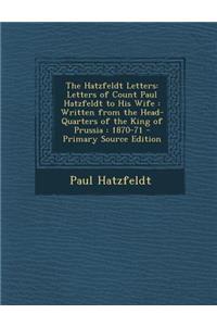 The Hatzfeldt Letters: Letters of Count Paul Hatzfeldt to His Wife: Written from the Head-Quarters of the King of Prussia: 1870-71