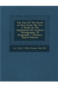 The Face of the Earth as Seen from the Air; A Study in the Application of Airplane Photography to Geography - Primary Source Edition