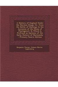 A History of England Under the Norman Kings: Or, from the Battle of Hastings to the Accession of the House of Plantagenet: To Which Is Prefixed an Epi