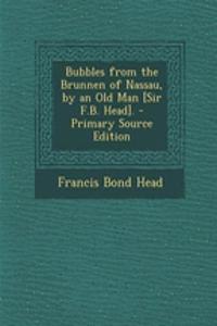 Bubbles from the Brunnen of Nassau, by an Old Man [Sir F.B. Head].