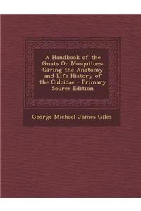 A Handbook of the Gnats or Mosquitoes: Giving the Anatomy and Life History of the Culcidae - Primary Source Edition