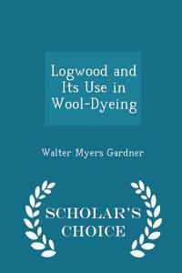 Logwood and Its Use in Wool-Dyeing - Scholar's Choice Edition