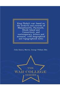 King Philip's War; Based on the Archives and Records of Massachusetts, Plymouth, Rhode Island and Connecticut, and Contemporary Letters and Accounts, with Biographical and Topographical Notes - War College Series