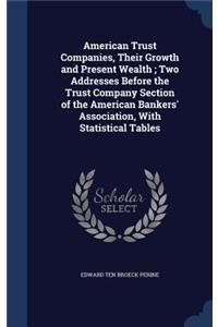 American Trust Companies, Their Growth and Present Wealth; Two Addresses Before the Trust Company Section of the American Bankers' Association, With Statistical Tables