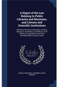 Digest of the Law Relating to Public Libraries and Museums, and Literary and Scientific Institutions