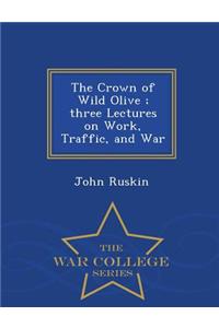 The Crown of Wild Olive; Three Lectures on Work, Traffic, and War - War College Series