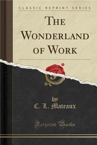 The Wonderland of Work (Classic Reprint)