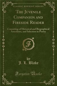 The Juvenile Companion and Fireside Reader: Consisting of Historical and Biographical Anecdotes, and Selection in Poetry (Classic Reprint)