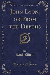 John Lyon, or from the Depths (Classic Reprint)