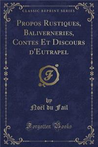 Propos Rustiques, Baliverneries, Contes Et Discours d'Eutrapel (Classic Reprint)