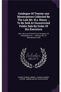 Catalogue Of Twenty-one Masterpieces Collected By The Late Mr. H.s. Henry ... To Be Sold At Unrestricted Public Sale By Order Of His Executors