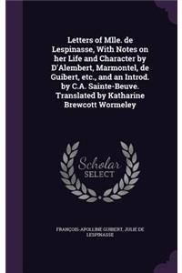 Letters of Mlle. de Lespinasse, with Notes on Her Life and Character by D'Alembert, Marmontel, de Guibert, Etc., and an Introd. by C.A. Sainte-Beuve. Translated by Katharine Brewcott Wormeley