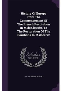 History Of Europe From The Commencement Of The French Revolution In M.dcc.lxxxix. To The Restoration Of The Bourbons In M.dccc.xv