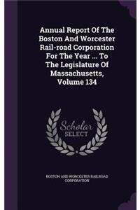 Annual Report of the Boston and Worcester Rail-Road Corporation for the Year ... to the Legislature of Massachusetts, Volume 134