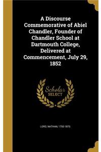 Discourse Commemorative of Abiel Chandler, Founder of Chandler School at Dartmouth College, Delivered at Commencement, July 29, 1852