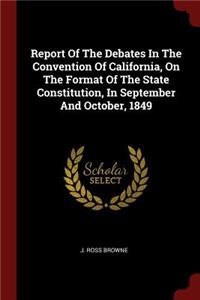 Report Of The Debates In The Convention Of California, On The Format Of The State Constitution, In September And October, 1849