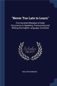 Never Too Late to Learn