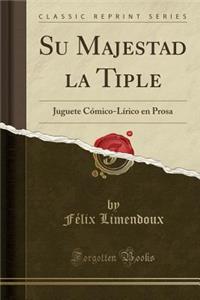 Su Majestad La Tiple: Juguete CÃ³mico-LÃ­rico En Prosa (Classic Reprint)