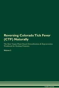 Reversing Colorado Tick Fever (CTF) Naturally The Raw Vegan Plant-Based Detoxification & Regeneration Workbook for Healing Patients. Volume 2