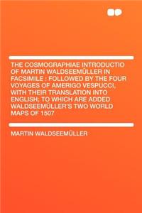 The Cosmographiae Introductio of Martin Waldseemï¿½ller in Facsimile: Followed by the Four Voyages of Amerigo Vespucci, with Their Translation Into English; To Which Are Added Waldseemï¿½ller's Two World Maps of 1507
