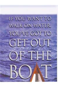 If You Want to Walk on Water, You've Got to Get Out of the Boat