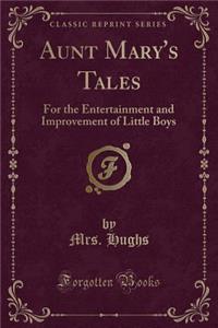 Aunt Mary's Tales: For the Entertainment and Improvement of Little Boys (Classic Reprint)
