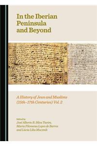 In the Iberian Peninsula and Beyond: A History of Jews and Muslims (15th-17th Centuries) Vol. 2