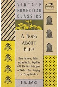 Book about Bees - Their History, Habits, and Instincts; Together with The First Principles of Modern Bee-Keeping for Young Readers