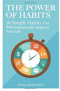 The Power of Habits: 36 Simple Habits That Will Dramatically Improve Your Life