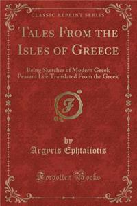 Tales from the Isles of Greece: Being Sketches of Modern Greek Peasant Life Translated from the Greek (Classic Reprint)