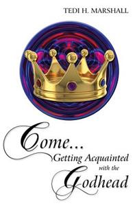 Come...Getting Acquainted with the Godhead