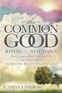 Common Good: Rising of a New Dawn How Living a More Conscious Life Can Heal a Nation One Heart, One Mind, One Thought at a Time