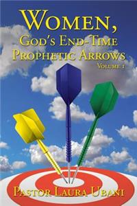 Women, God's End-Time Prophetic Arrows: Volume 1