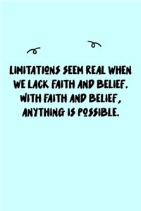 Limitations seem real when we lack faith and belief. With faith and belief, anything is possible. Journal
