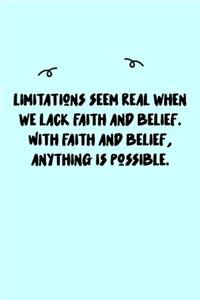 Limitations seem real when we lack faith and belief. With faith and belief, anything is possible. Journal