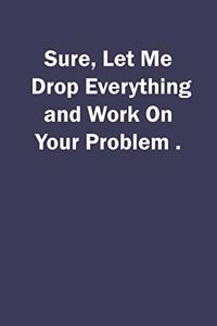 Sure, Let Me Drop Everything and Work On Your Problem.
